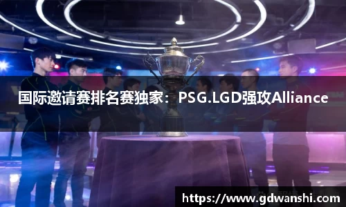 国际邀请赛排名赛独家：PSG.LGD强攻Alliance
