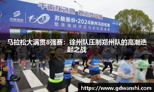 马拉松大满贯8强赛：徐州队压制郑州队的高潮迭起之战