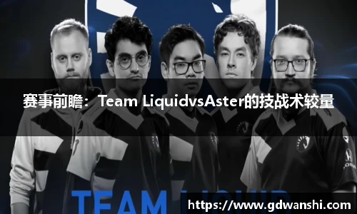 赛事前瞻：Team LiquidvsAster的技战术较量