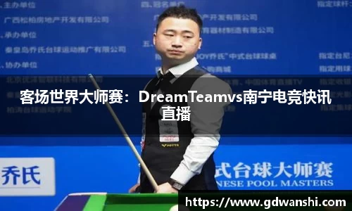 客场世界大师赛：DreamTeamvs南宁电竞快讯直播