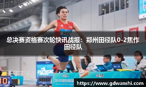 总决赛资格赛次轮快讯战报：郑州田径队0-2焦作田径队