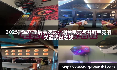 2025冠军杯季后赛次轮：烟台电竞与开封电竞的关键战役之战