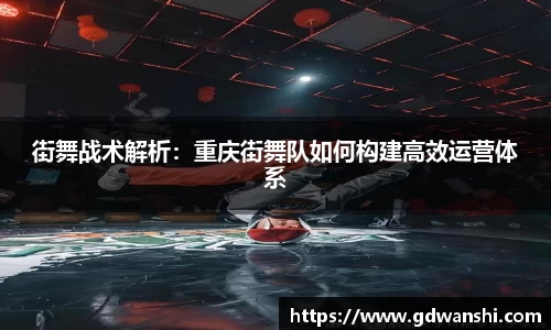 街舞战术解析：重庆街舞队如何构建高效运营体系