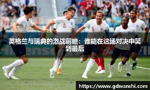 英格兰与瑞典的激战前瞻：谁能在这场对决中笑到最后
