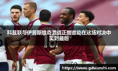 科兹联与伊普斯维奇激战正酣谁能在这场对决中笑到最后